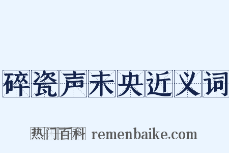 碎瓷声未央近义词是什么意思的图片